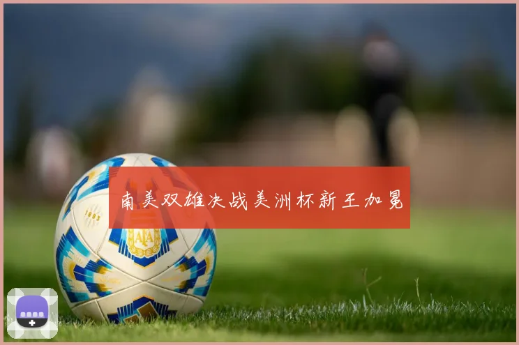 南美双雄决战美洲杯新王加冕