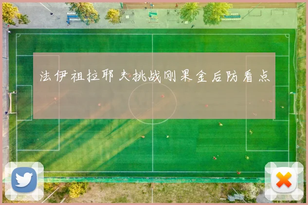 法伊祖拉耶夫挑战刚果金后防看点
