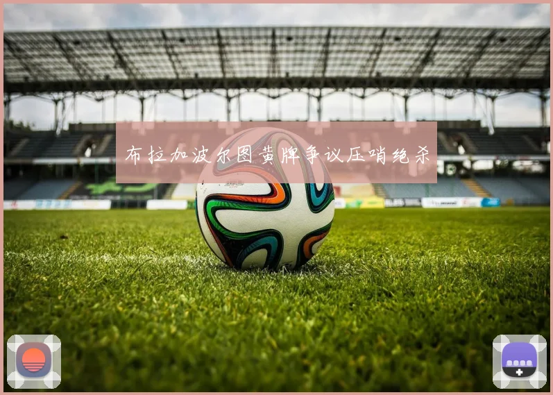 布拉加波尔图黄牌争议压哨绝杀