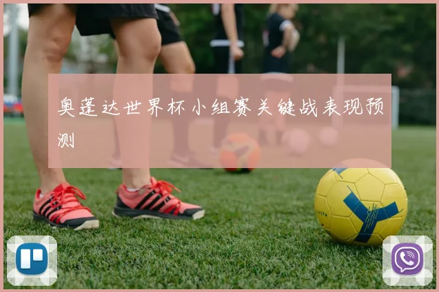 奥蓬达世界杯小组赛关键战表现预测