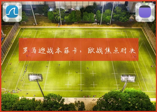 罗马迎战本菲卡，欧战焦点对决