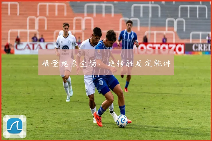 福登绝杀全场，逆转胜局定乾坤