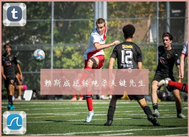 赖斯成逆转绝杀关键先生
