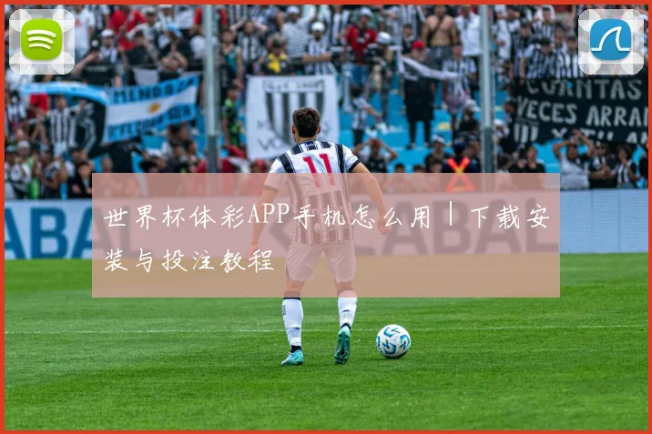世界杯体彩APP手机怎么用｜下载安装与投注教程