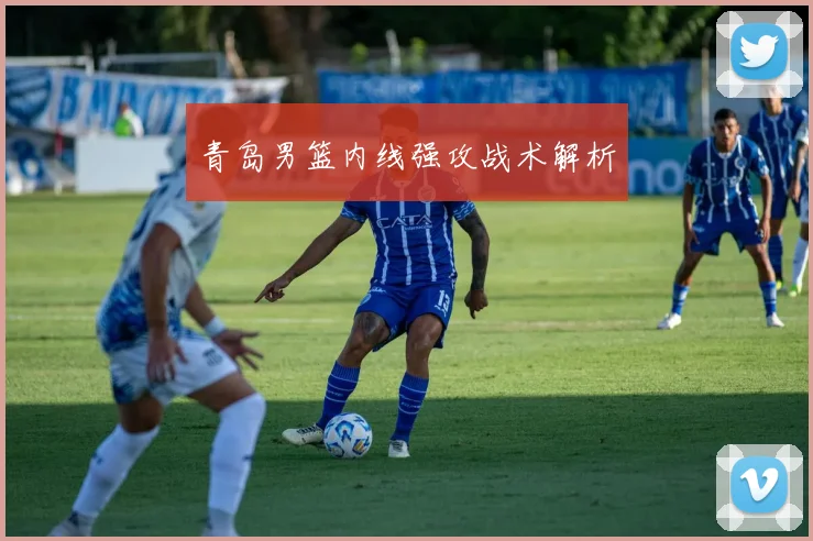 青岛男篮内线强攻战术解析