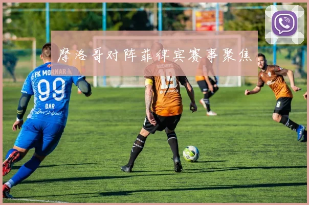 摩洛哥对阵菲律宾赛事聚焦