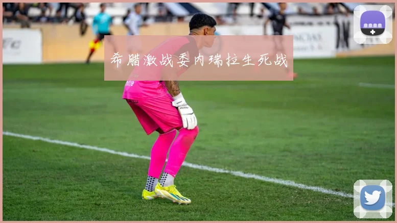 希腊激战委内瑞拉生死战