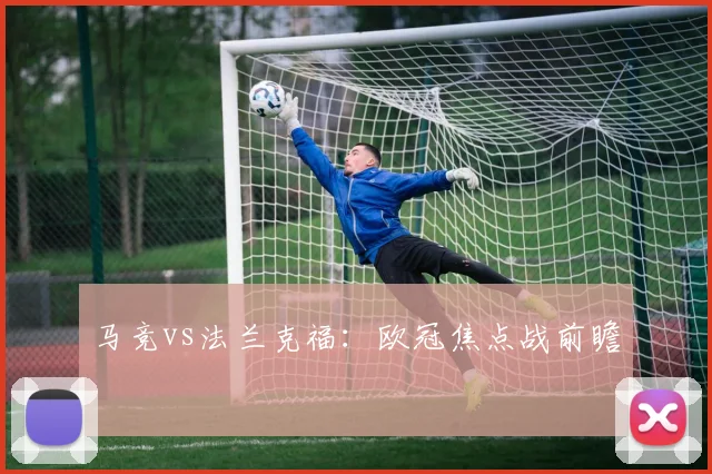 马竞vs法兰克福：欧冠焦点战前瞻