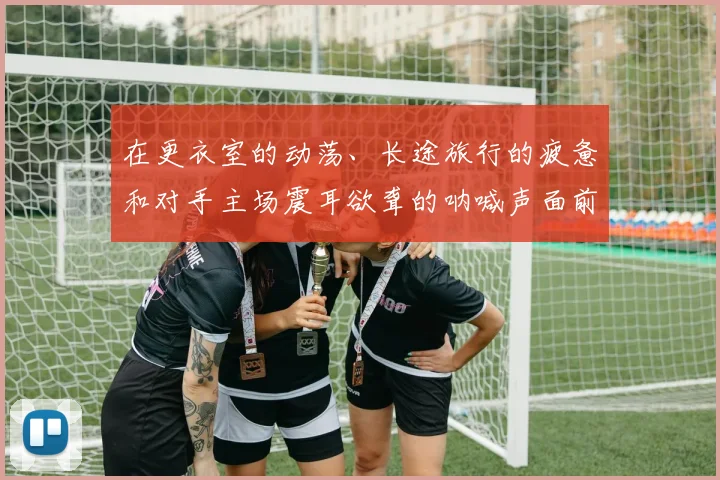 在更衣室的动荡、长途旅行的疲惫和对手主场震耳欲聋的呐喊声面前