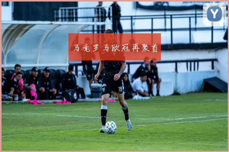 马竞罗马欧冠再聚首