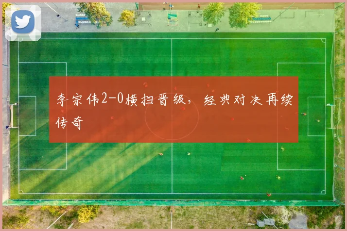 李宗伟2-0横扫晋级，经典对决再续传奇