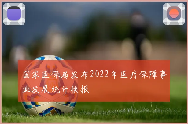 国家医保局发布2022年医疗保障事业发展统计快报