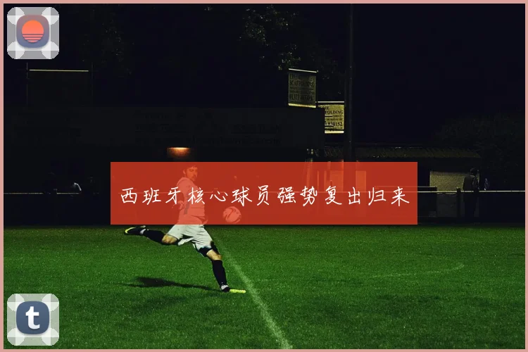 西班牙核心球员强势复出归来