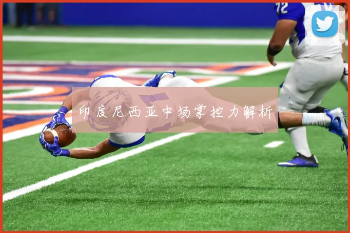 印度尼西亚中场掌控力解析