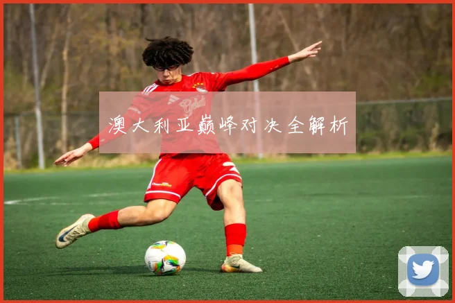 澳大利亚巅峰对决全解析