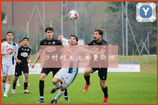 沙特对决土库曼斯坦