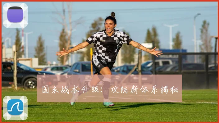 国米战术升级：攻防新体系揭秘