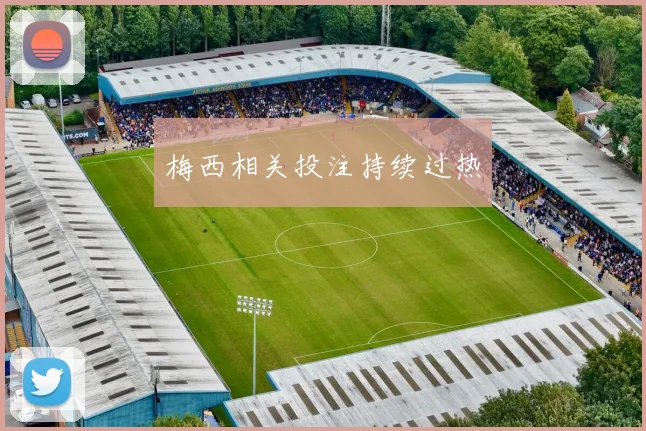 梅西相关投注持续过热