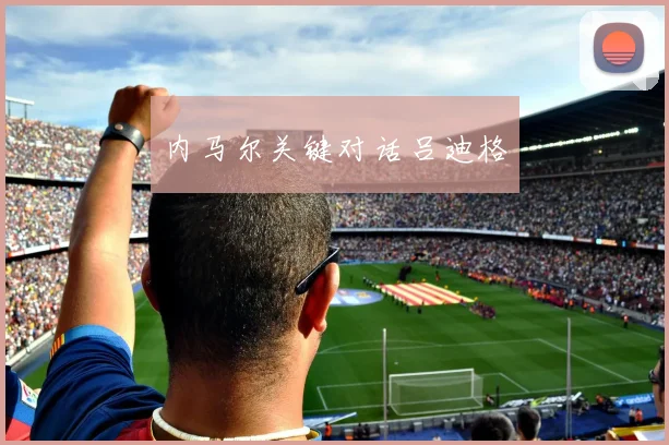 内马尔关键对话吕迪格