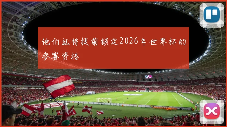 他们就将提前锁定2026年世界杯的参赛资格