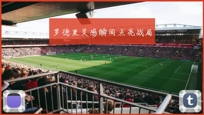 罗德里灵感瞬间点亮战局