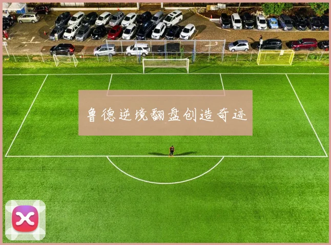 鲁德逆境翻盘创造奇迹