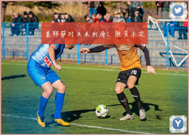 基耶萨对决米利唐：胜负未定