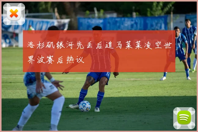 洛杉矶银河先丢后追马莱莱凌空世界波赛后热议