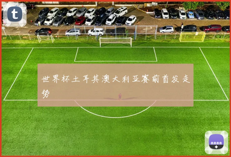 世界杯土耳其澳大利亚赛前首发走势