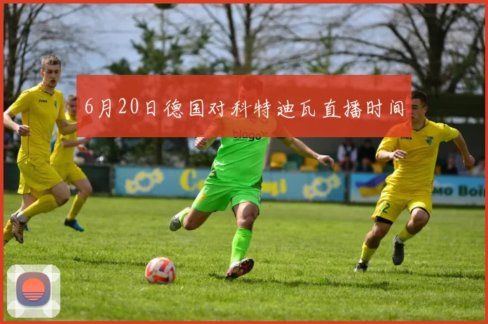 6月20日德国对科特迪瓦直播时间