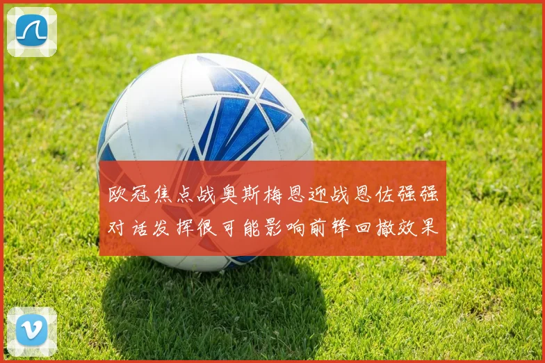 欧冠焦点战奥斯梅恩迎战恩佐强强对话发挥很可能影响前锋回撤效果