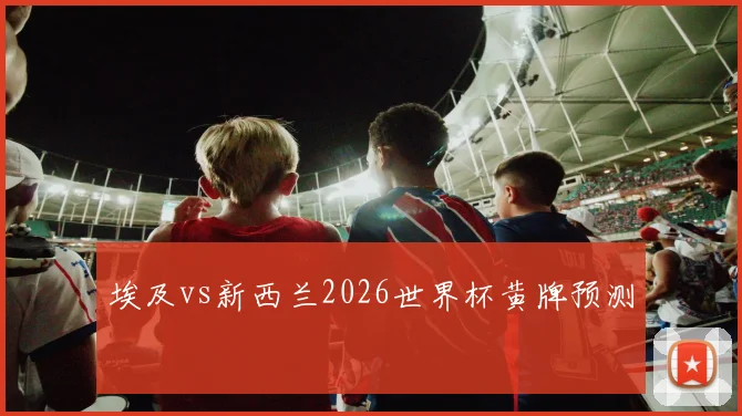 埃及vs新西兰2026世界杯黄牌预测
