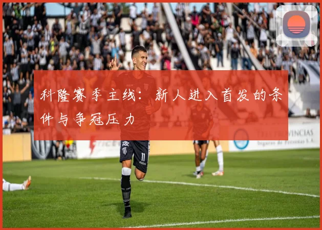 科隆赛季主线：新人进入首发的条件与争冠压力