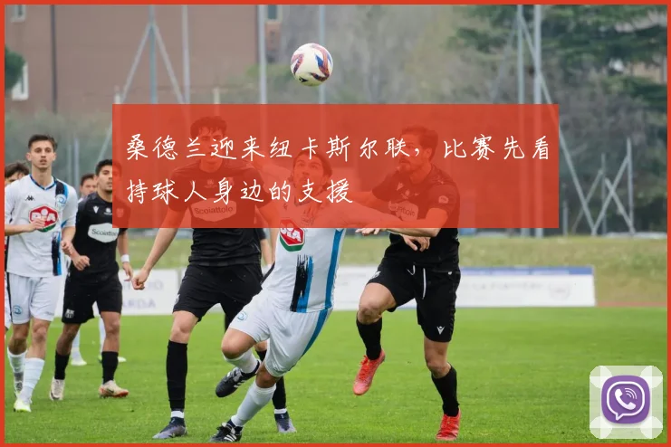 桑德兰迎来纽卡斯尔联，比赛先看持球人身边的支援