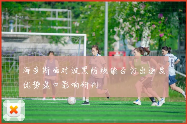 海多斯面对波黑防线能否打出速度优势盘口影响研判