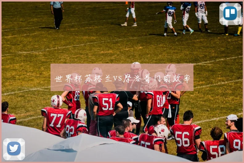 世界杯苏格兰vs摩洛哥门前效率