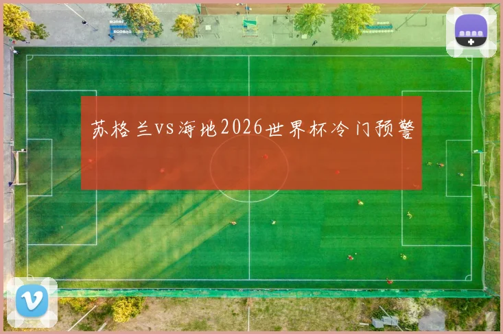 苏格兰vs海地2026世界杯冷门预警