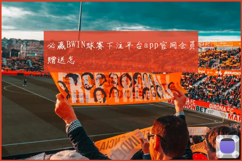 必赢BWIN球赛下注平台app官网会员赠送怎