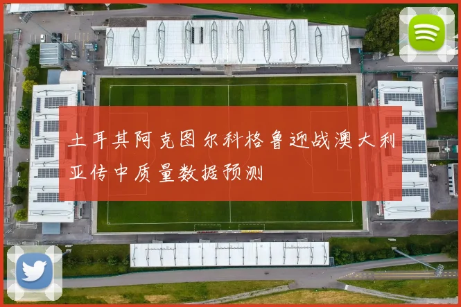 土耳其阿克图尔科格鲁迎战澳大利亚传中质量数据预测