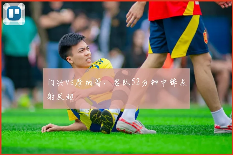 门兴vs摩纳哥,客队52分钟中锋点射反超
