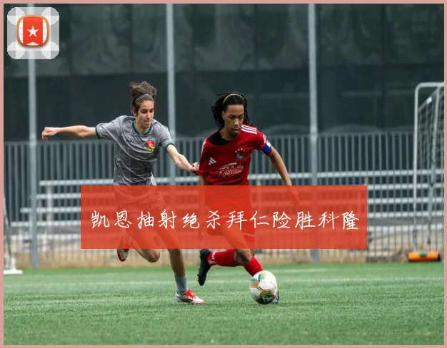 凯恩抽射绝杀拜仁险胜科隆