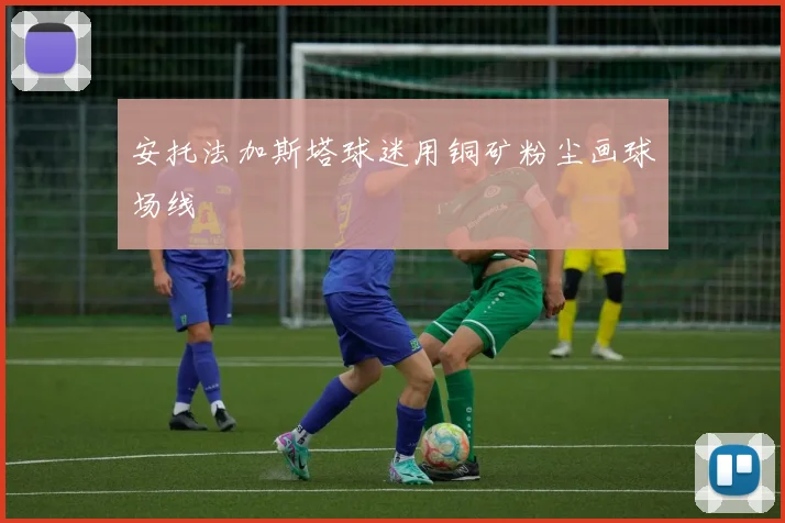安托法加斯塔球迷用铜矿粉尘画球场线