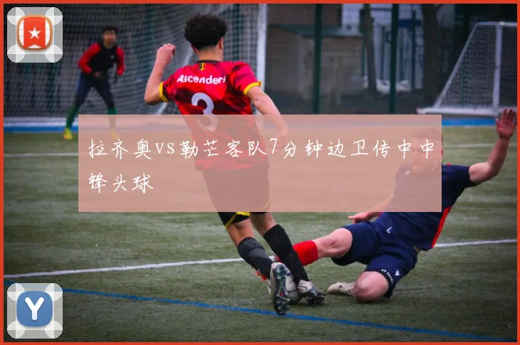 拉齐奥vs勒芒客队7分钟边卫传中中锋头球