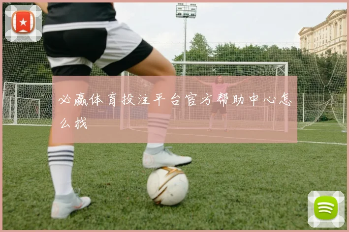 必赢体育投注平台官方帮助中心怎么找