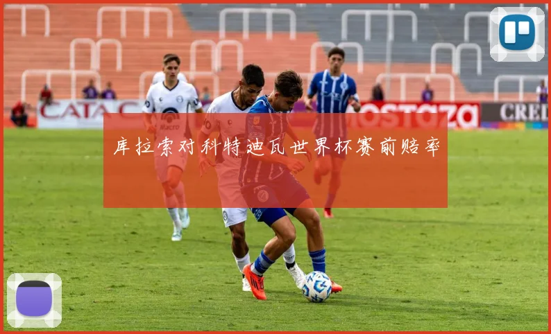 库拉索对科特迪瓦世界杯赛前赔率